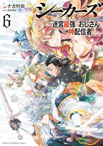 シーカーズ ～迷宮最強のおじさん、神配信者となる～（6）