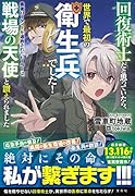 回復術士だと思っていたら、世界で最初の衛生兵でした! 勇者パーティーを追放されたヒーラーは、戦場の天使と讃えられました