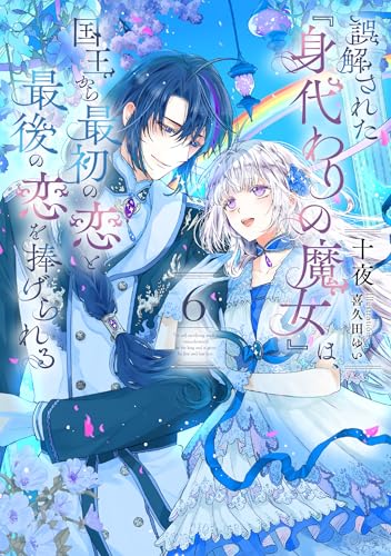 誤解された『身代わりの魔女』は、国王から最初の恋と最後の恋を捧げられる(6)(完)