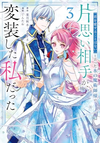 『君を愛することはない』と言った氷の魔術師様の片思い相手が、変装した私だった（3）