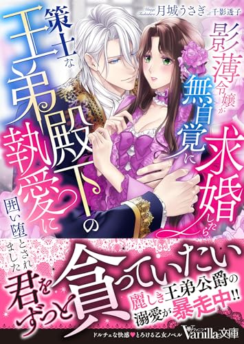 影薄令嬢が無自覚に求婚したら、策士な王弟殿下の執愛に囲い堕とされました