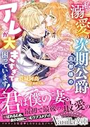 私を溺愛する次期公爵旦那様のアレが大きすぎて困っています!