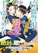 冷徹警視は一途な溺愛の手をゆるめない〜エリート警察官僚の初恋は極秘でお願いします〜