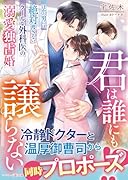 君は誰にも譲らない〜ほかの男には絶対渡さない、クールな外科医の溺愛独占婚〜