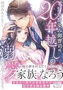不遇な私が幼馴染み御曹司の20年越しの溺愛に満たし尽くされるまで