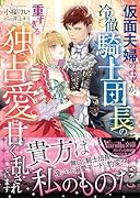 仮面夫婦のはずが、冷徹騎士団長の重すぎる独占愛に甘く乱されています