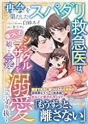 再会を果たしたスパダリ救急医は、傷ついたシングルマザーを娘ごと一途に溺愛して守り抜く
