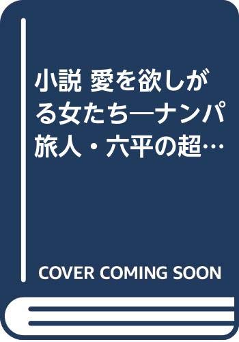 小説愛を欲しがる女たち ナンパ旅人・六平の超愛講座