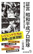 証言 昭和平成プロ野球 語り継ぎたいあの伝説と事件の真相