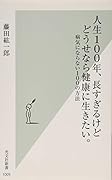 人生100年、長すぎるけどどうせなら健康に生きたい。 病気にならない100の方法
