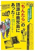 「ちんたら」の語源は鹿児島にあった! ことばの発祥地をめぐる全国23の旅