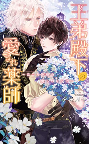 王弟殿下の愛され薬師 〜ほころぶ花の癒しのレシピ〜