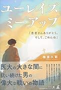 ユーレイズミーアップ「患者さんありがとう。そして、ごめんね」