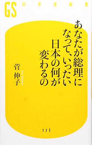 あなたが総理になって、いったい日本の何が変わるの (幻冬舎新書)