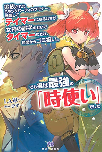 追放されたSランクパーティのサモナー。転職してテイマーになるはずが女神の誤字のせいでタイマーにされ、仲間からゴミ扱い。でも実は最強の「時使い」でした