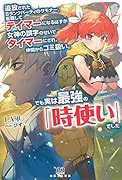 追放されたSランクパーティのサモナー。転職してテイマーになるはずが女神の誤字のせいでタイマーにされ、仲間からゴミ扱い。でも実は最強の「時使い」でした