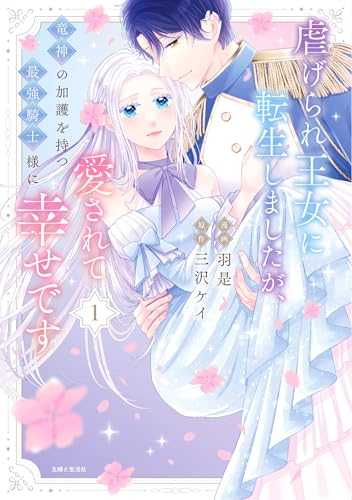 虐げられ王女に転生しましたが、竜神の加護を持つ最強騎士様に愛されて幸せです 1
