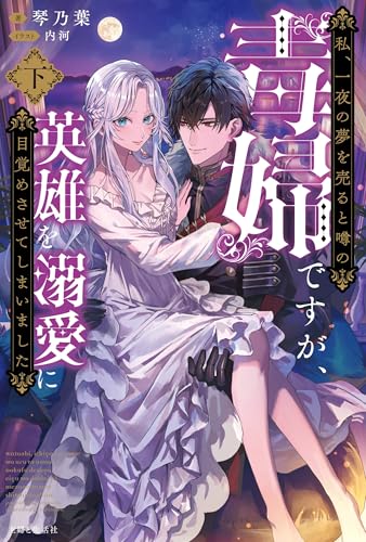 私、一夜の夢を売ると噂の毒婦ですが、英雄を溺愛に目覚めさせてしまいました (下)