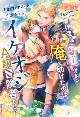 『ヒヨコ』なんて言わないで。異界渡り【魅了】付きの俺を助けたのは、イケオジA級冒険者でした