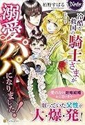冷酷な救国の騎士さまが溺愛パパになりました!
