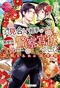 お見合い相手は無愛想な警察官僚でした 誤解まみれの溺愛婚