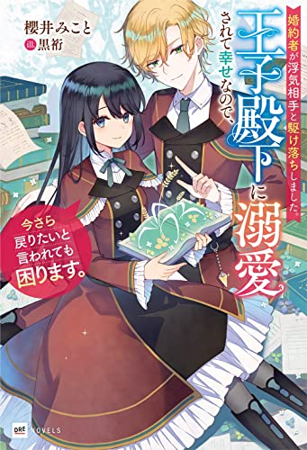 婚約者が浮気相手と駆け落ちしました。王子殿下に溺愛されて幸せなので、今さら戻りたいと言われても困ります。