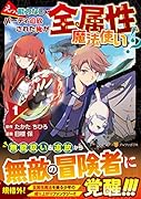 えっ、能力なしでパーティ追放された俺が全属性魔法使い!?(1)