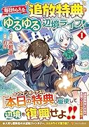 毎日もらえる追放特典でゆるゆる辺境ライフ!(1)