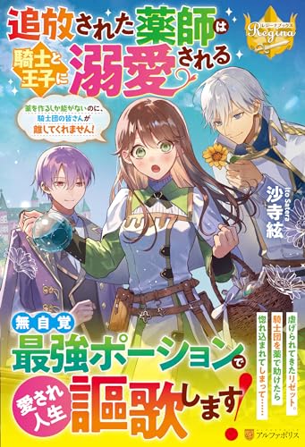 追放された薬師は騎士と王子に溺愛される 薬を作るしか能がないのに、騎士団の皆さんが離してくれません！