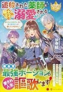 追放された薬師は騎士と王子に溺愛される 薬を作るしか能がないのに、騎士団の皆さんが離してくれません!