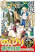 辺境領主は大貴族に成り上がる! チート知識でのびのび領地経営します