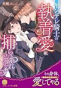 ヤンデレ騎士の執着愛に捕らわれそうです