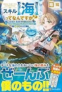 スキル【海】ってなんですか? 使えないと思っていたユニークスキルは、海にも他人のアイテムボックスにも入れる規格外の力でした。
