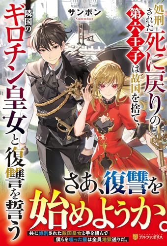 処刑された死に戻りの第六王子は故国を捨て、隣国のギロチン皇女と復讐を誓う
