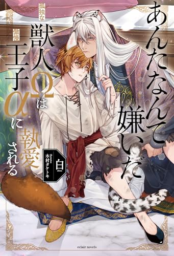 あんたなんて嫌いだ─孤独な獣人Ωは傲慢王子αに執愛される─