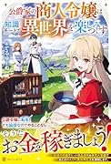 公爵家の商人令嬢は知識チートで異世界を楽しみつくす