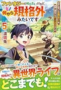 ファンタジーは知らないけれど、何やら規格外みたいです(5) 神から貰ったお詫びギフトは、無限に進化するチートスキルでした