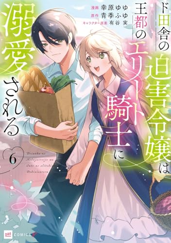 ド田舎の迫害令嬢は王都のエリート騎士に溺愛される6