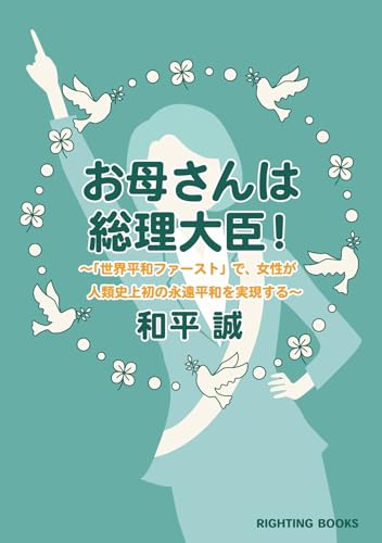 お母さんは総理大臣! 「世界平和ファースト」で、女性が人類史上初の永遠平和を実現する