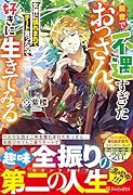 前世で不遇すぎたおっさん、女神に憐れまれてチート貰ったので好きに生きてみる