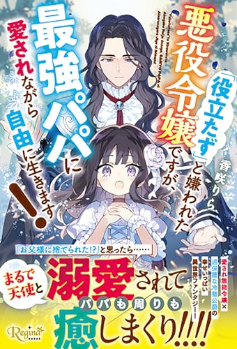 「役立たず」と嫌われた悪役令嬢ですが、最強パパに愛されながら自由に生きます!