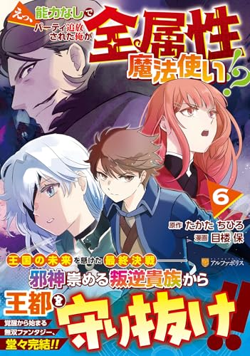 えっ、能力なしでパーティ追放された俺が全属性魔法使い!?(6)