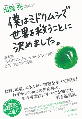 僕はミドリムシで世界を救うことに決めました。――東大発バイオベンチャー「ユーグレナ」のとてつもない挑戦