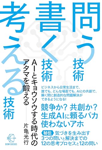 問う技術 書く技術 考える技術 AIとキョウソウする時代のアタマを鍛える (BOW BOOKS 040) の表紙