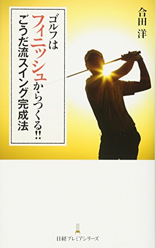 ゴルフはフィニッシュからつくる!! ごうだ流スイング完成法