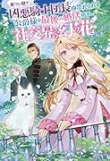 厳つい顔で凶悪騎士団長と恐れられる公爵様の最後の婚活相手は社交界の幻の花でした