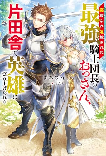 寝取られ追放された最強騎士団長のおっさん、片田舎で英雄に祭り上げられる