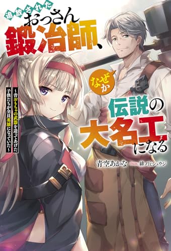 追放されたおっさん鍛冶師、なぜか伝説の大名工になる ～昔おもちゃの武器を造ってあげた子供たちが全員英雄になっていた～