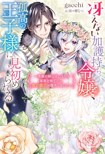 冴えない加護持ち令嬢、孤高の王子様に見初められる 〜美貌の妹に言いなりの家族を捨てたら、真の能力が開花しました〜