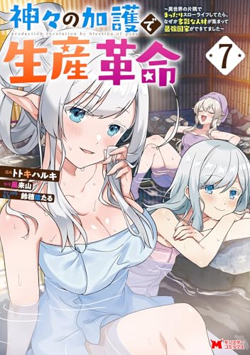神々の加護で生産革命～異世界の片隅でまったりスローライフしてたら、なぜか多彩な人材が集まって最強国家ができてました～（7）